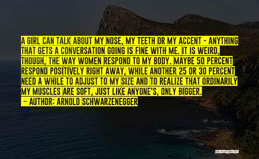 Arnold Schwarzenegger Quotes: A Girl Can Talk About My Nose, My Teeth Or My Accent - Anything That Gets A Conversation Going Is