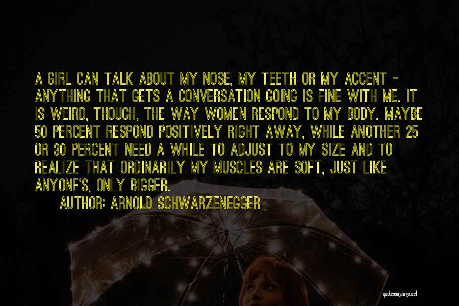 Arnold Schwarzenegger Quotes: A Girl Can Talk About My Nose, My Teeth Or My Accent - Anything That Gets A Conversation Going Is