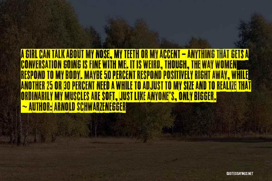 Arnold Schwarzenegger Quotes: A Girl Can Talk About My Nose, My Teeth Or My Accent - Anything That Gets A Conversation Going Is