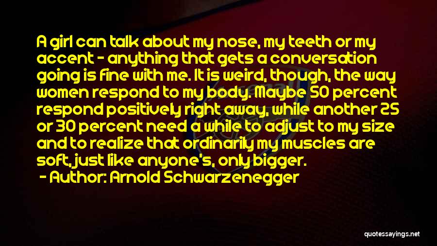 Arnold Schwarzenegger Quotes: A Girl Can Talk About My Nose, My Teeth Or My Accent - Anything That Gets A Conversation Going Is