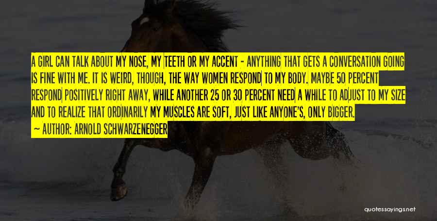 Arnold Schwarzenegger Quotes: A Girl Can Talk About My Nose, My Teeth Or My Accent - Anything That Gets A Conversation Going Is