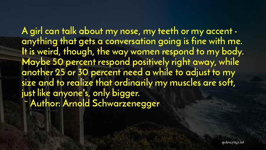Arnold Schwarzenegger Quotes: A Girl Can Talk About My Nose, My Teeth Or My Accent - Anything That Gets A Conversation Going Is