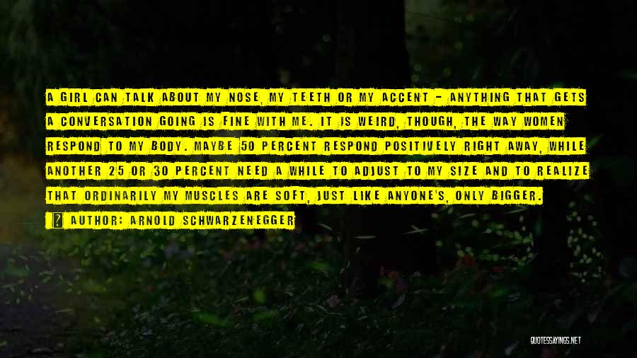 Arnold Schwarzenegger Quotes: A Girl Can Talk About My Nose, My Teeth Or My Accent - Anything That Gets A Conversation Going Is