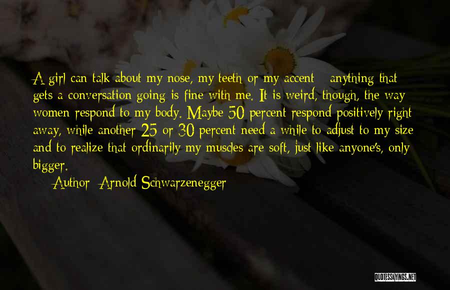 Arnold Schwarzenegger Quotes: A Girl Can Talk About My Nose, My Teeth Or My Accent - Anything That Gets A Conversation Going Is