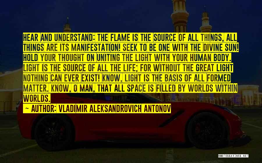 Vladimir Aleksandrovich Antonov Quotes: Hear And Understand: The Flame Is The Source Of All Things, All Things Are Its Manifestation! Seek To Be One