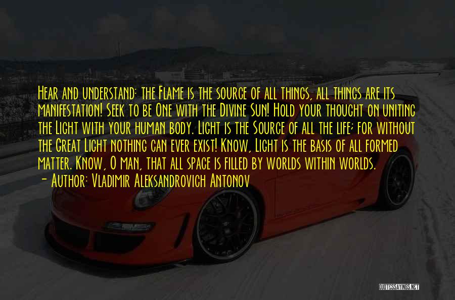 Vladimir Aleksandrovich Antonov Quotes: Hear And Understand: The Flame Is The Source Of All Things, All Things Are Its Manifestation! Seek To Be One