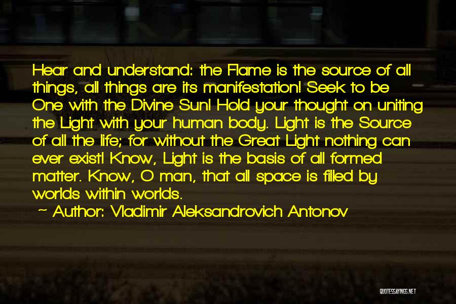Vladimir Aleksandrovich Antonov Quotes: Hear And Understand: The Flame Is The Source Of All Things, All Things Are Its Manifestation! Seek To Be One