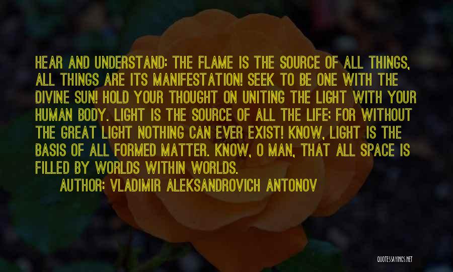 Vladimir Aleksandrovich Antonov Quotes: Hear And Understand: The Flame Is The Source Of All Things, All Things Are Its Manifestation! Seek To Be One