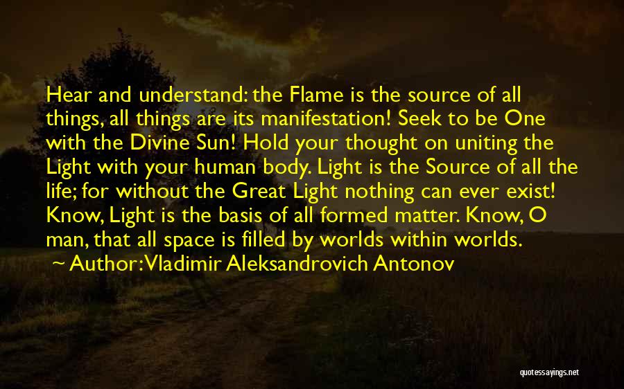 Vladimir Aleksandrovich Antonov Quotes: Hear And Understand: The Flame Is The Source Of All Things, All Things Are Its Manifestation! Seek To Be One