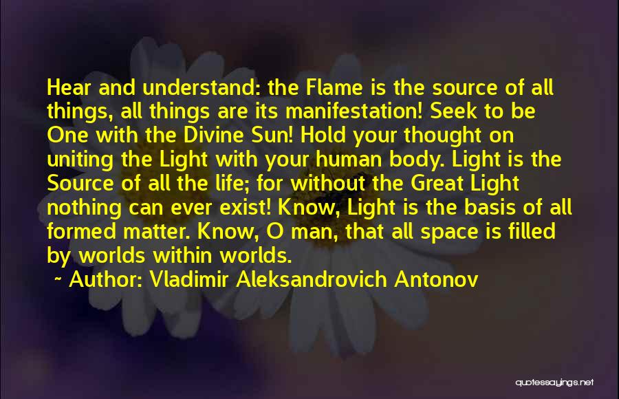 Vladimir Aleksandrovich Antonov Quotes: Hear And Understand: The Flame Is The Source Of All Things, All Things Are Its Manifestation! Seek To Be One