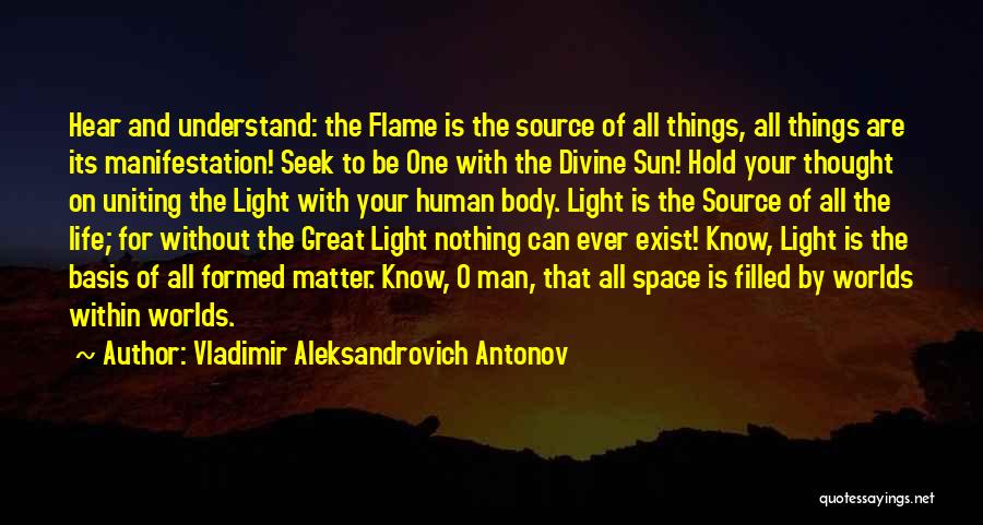 Vladimir Aleksandrovich Antonov Quotes: Hear And Understand: The Flame Is The Source Of All Things, All Things Are Its Manifestation! Seek To Be One