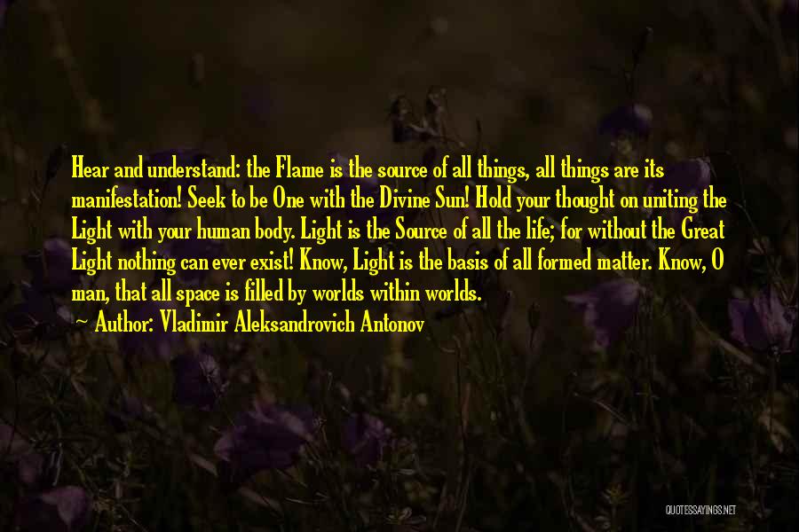 Vladimir Aleksandrovich Antonov Quotes: Hear And Understand: The Flame Is The Source Of All Things, All Things Are Its Manifestation! Seek To Be One