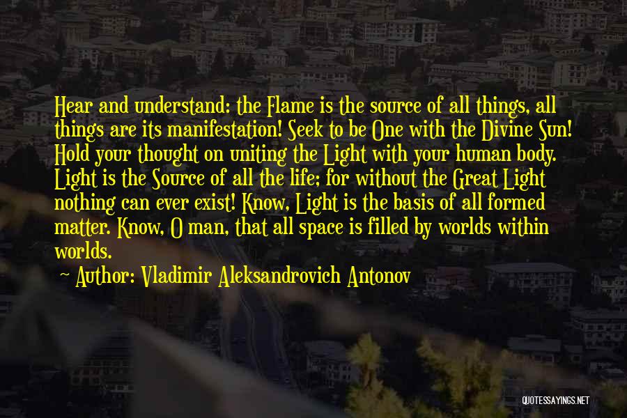 Vladimir Aleksandrovich Antonov Quotes: Hear And Understand: The Flame Is The Source Of All Things, All Things Are Its Manifestation! Seek To Be One