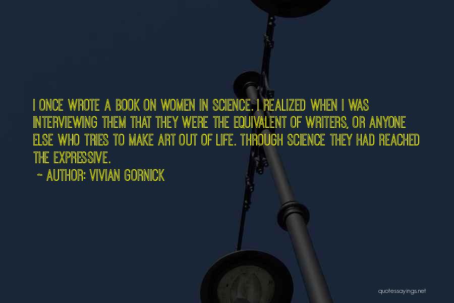 Vivian Gornick Quotes: I Once Wrote A Book On Women In Science. I Realized When I Was Interviewing Them That They Were The