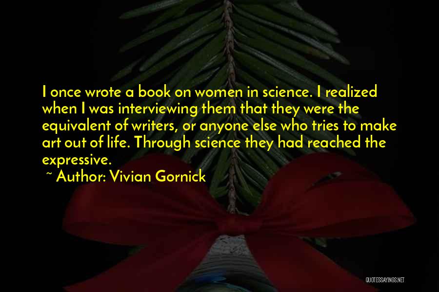 Vivian Gornick Quotes: I Once Wrote A Book On Women In Science. I Realized When I Was Interviewing Them That They Were The