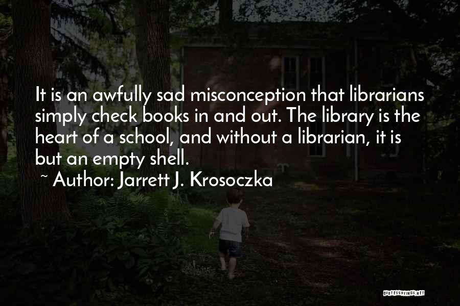 Jarrett J. Krosoczka Quotes: It Is An Awfully Sad Misconception That Librarians Simply Check Books In And Out. The Library Is The Heart Of