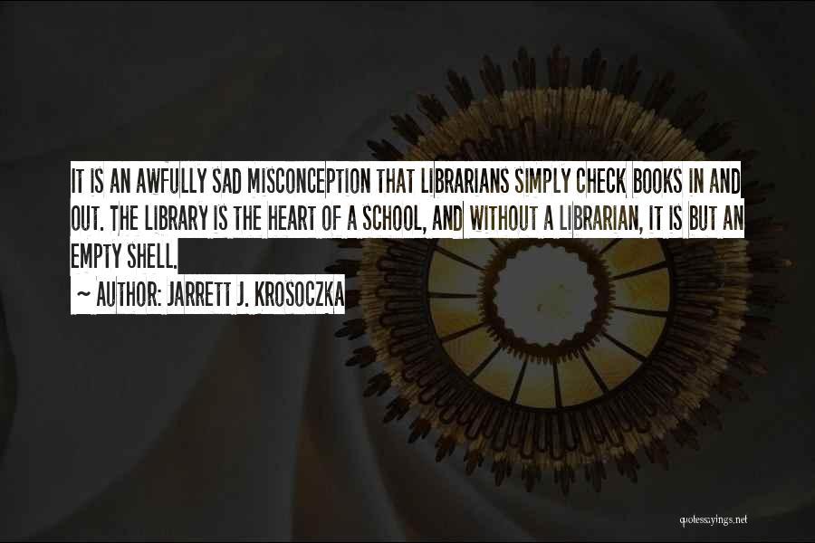 Jarrett J. Krosoczka Quotes: It Is An Awfully Sad Misconception That Librarians Simply Check Books In And Out. The Library Is The Heart Of
