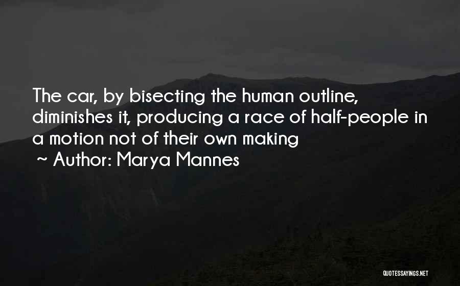 Marya Mannes Quotes: The Car, By Bisecting The Human Outline, Diminishes It, Producing A Race Of Half-people In A Motion Not Of Their
