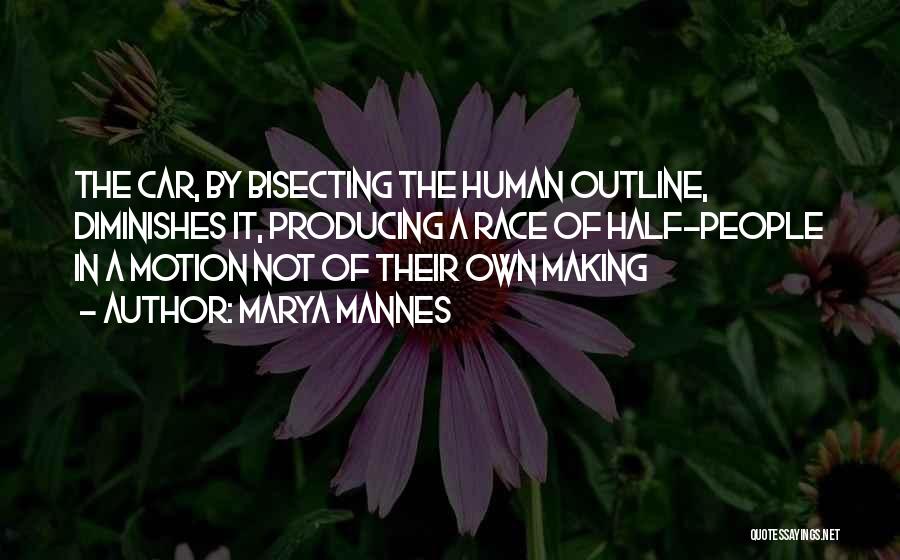 Marya Mannes Quotes: The Car, By Bisecting The Human Outline, Diminishes It, Producing A Race Of Half-people In A Motion Not Of Their