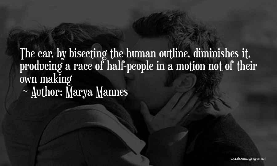 Marya Mannes Quotes: The Car, By Bisecting The Human Outline, Diminishes It, Producing A Race Of Half-people In A Motion Not Of Their