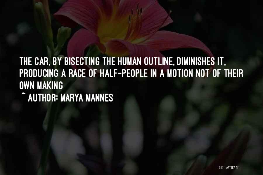 Marya Mannes Quotes: The Car, By Bisecting The Human Outline, Diminishes It, Producing A Race Of Half-people In A Motion Not Of Their