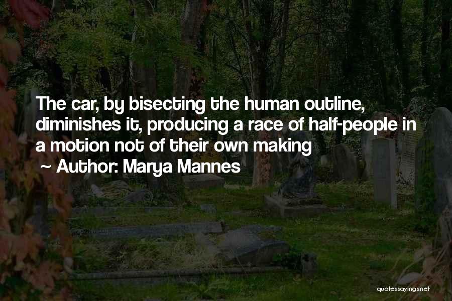 Marya Mannes Quotes: The Car, By Bisecting The Human Outline, Diminishes It, Producing A Race Of Half-people In A Motion Not Of Their