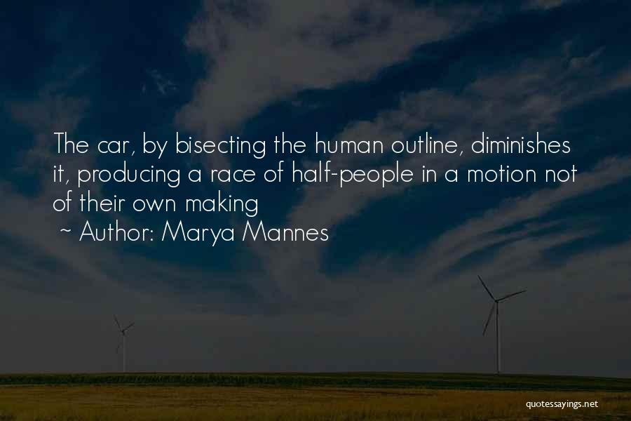 Marya Mannes Quotes: The Car, By Bisecting The Human Outline, Diminishes It, Producing A Race Of Half-people In A Motion Not Of Their