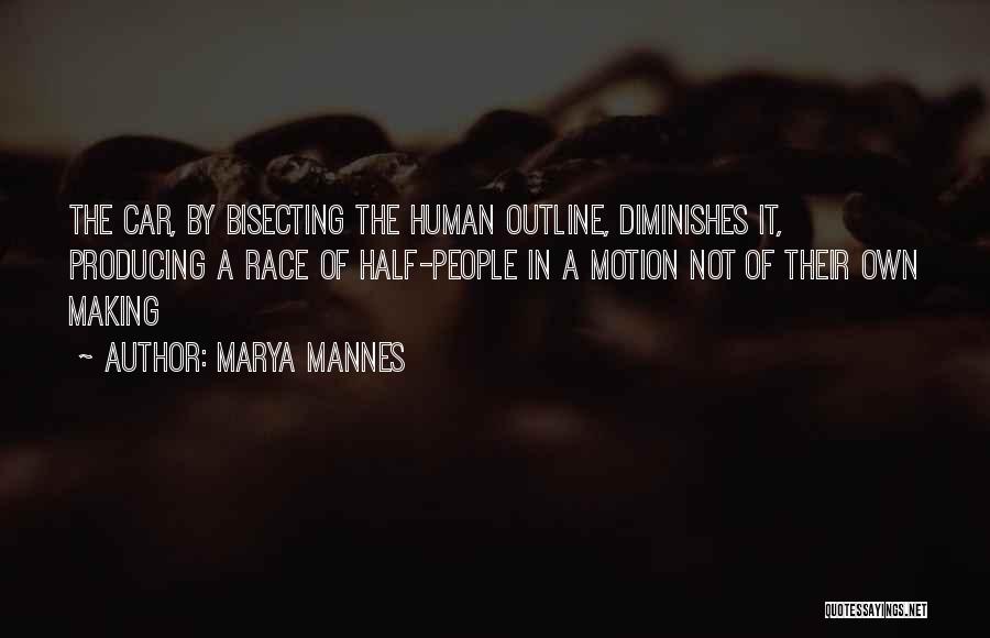 Marya Mannes Quotes: The Car, By Bisecting The Human Outline, Diminishes It, Producing A Race Of Half-people In A Motion Not Of Their