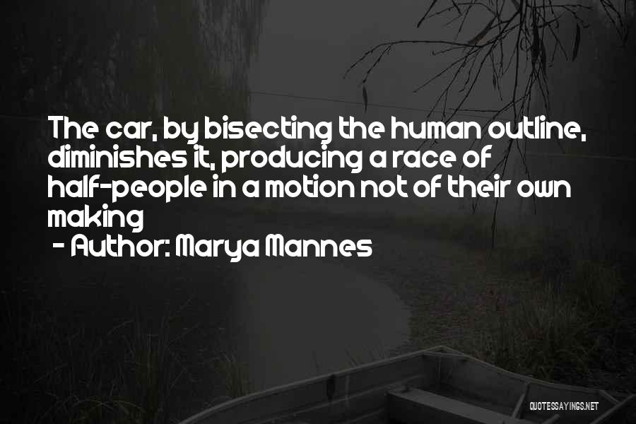 Marya Mannes Quotes: The Car, By Bisecting The Human Outline, Diminishes It, Producing A Race Of Half-people In A Motion Not Of Their