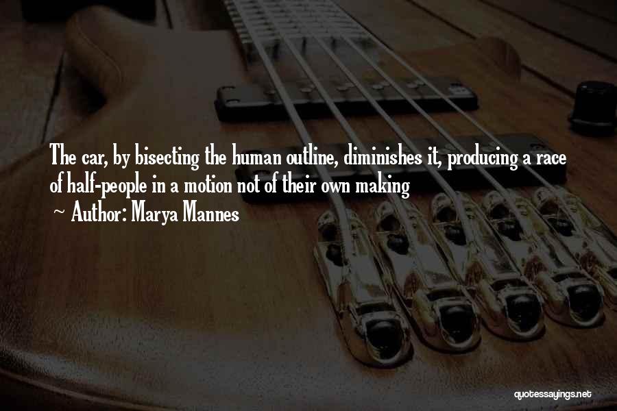 Marya Mannes Quotes: The Car, By Bisecting The Human Outline, Diminishes It, Producing A Race Of Half-people In A Motion Not Of Their