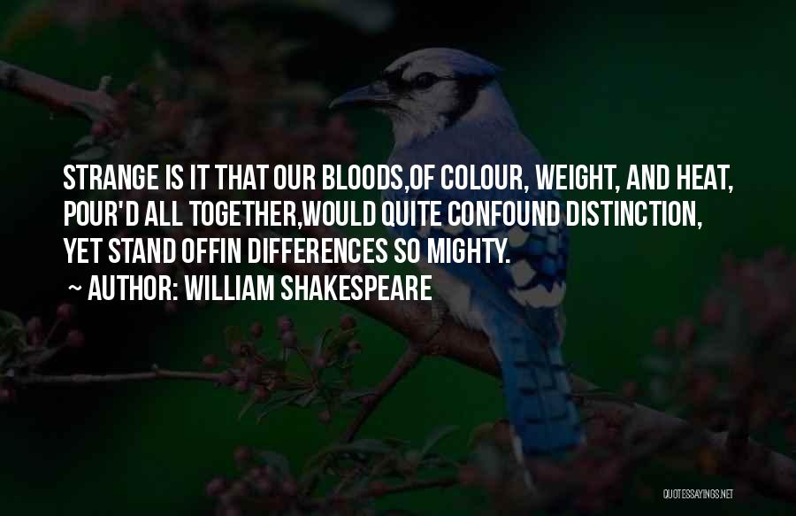 William Shakespeare Quotes: Strange Is It That Our Bloods,of Colour, Weight, And Heat, Pour'd All Together,would Quite Confound Distinction, Yet Stand Offin Differences