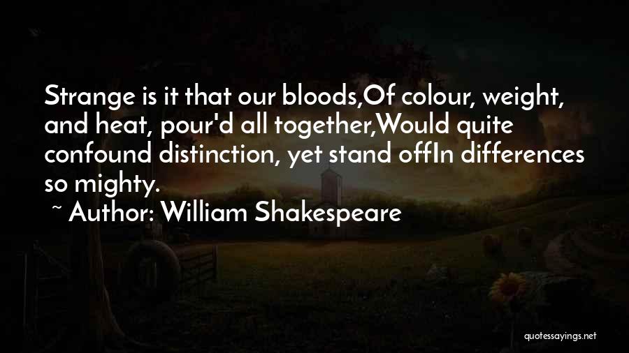 William Shakespeare Quotes: Strange Is It That Our Bloods,of Colour, Weight, And Heat, Pour'd All Together,would Quite Confound Distinction, Yet Stand Offin Differences