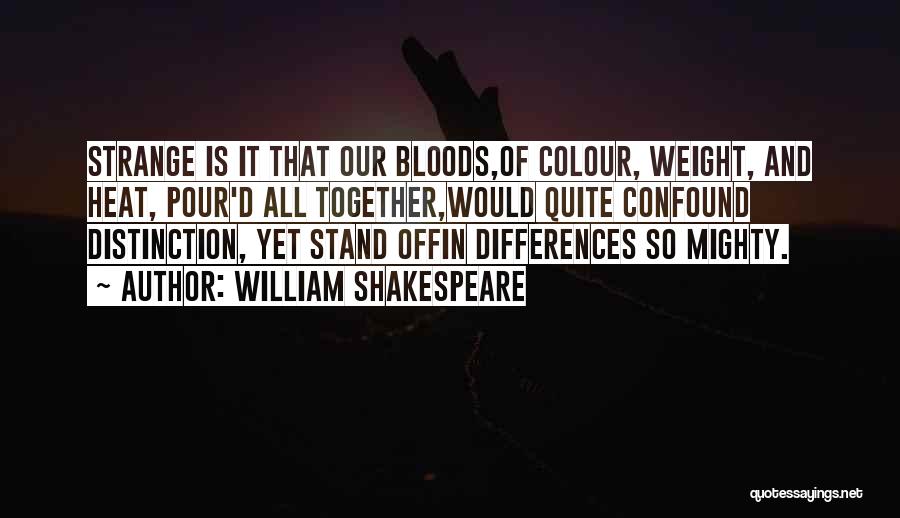 William Shakespeare Quotes: Strange Is It That Our Bloods,of Colour, Weight, And Heat, Pour'd All Together,would Quite Confound Distinction, Yet Stand Offin Differences