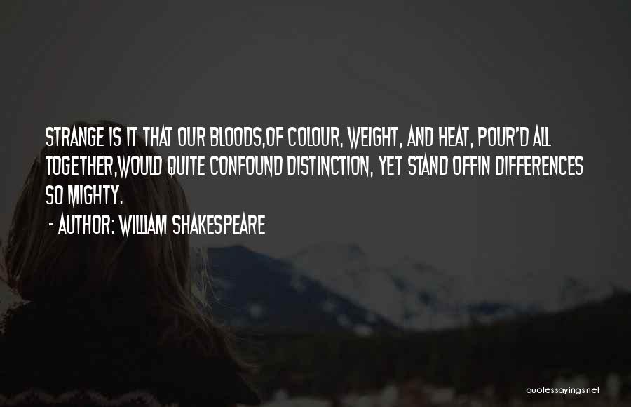 William Shakespeare Quotes: Strange Is It That Our Bloods,of Colour, Weight, And Heat, Pour'd All Together,would Quite Confound Distinction, Yet Stand Offin Differences