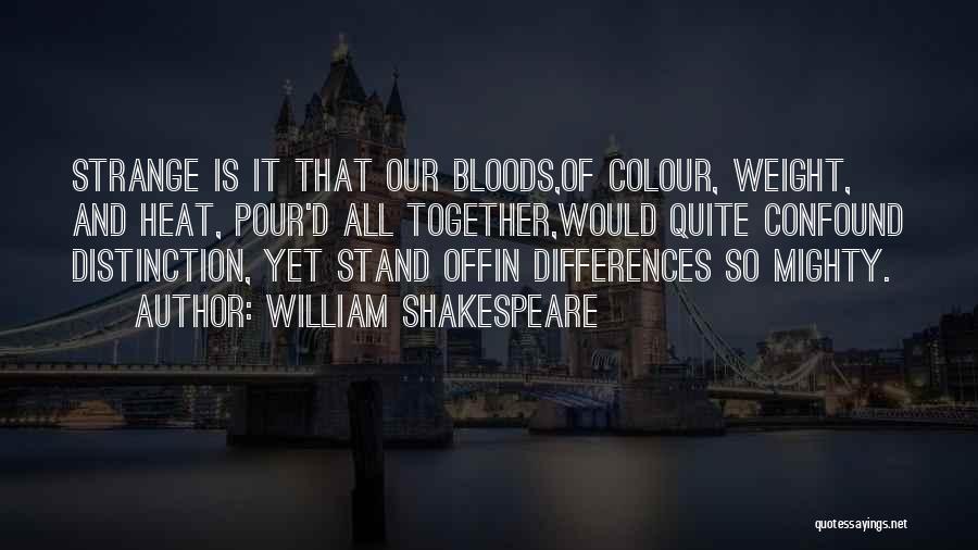 William Shakespeare Quotes: Strange Is It That Our Bloods,of Colour, Weight, And Heat, Pour'd All Together,would Quite Confound Distinction, Yet Stand Offin Differences