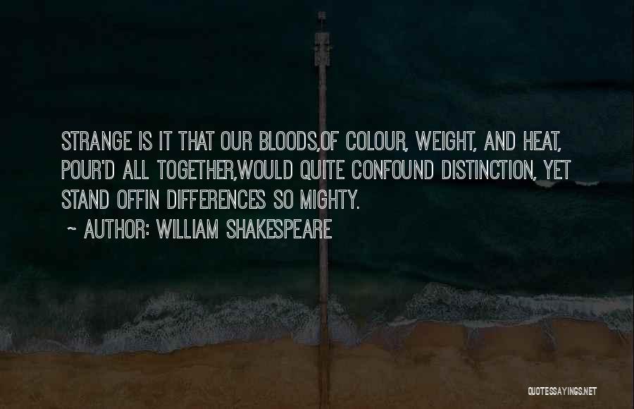 William Shakespeare Quotes: Strange Is It That Our Bloods,of Colour, Weight, And Heat, Pour'd All Together,would Quite Confound Distinction, Yet Stand Offin Differences