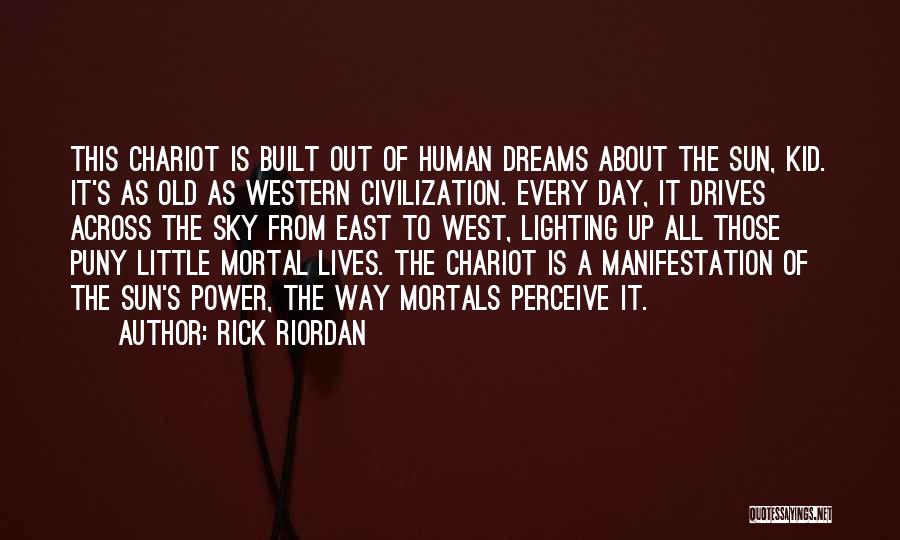 Rick Riordan Quotes: This Chariot Is Built Out Of Human Dreams About The Sun, Kid. It's As Old As Western Civilization. Every Day,