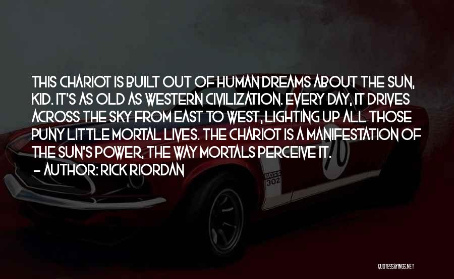 Rick Riordan Quotes: This Chariot Is Built Out Of Human Dreams About The Sun, Kid. It's As Old As Western Civilization. Every Day,