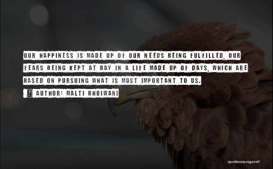 Malti Bhojwani Quotes: Our Happiness Is Made Up Of Our Needs Being Fulfilled, Our Fears Being Kept At Bay In A Life Made