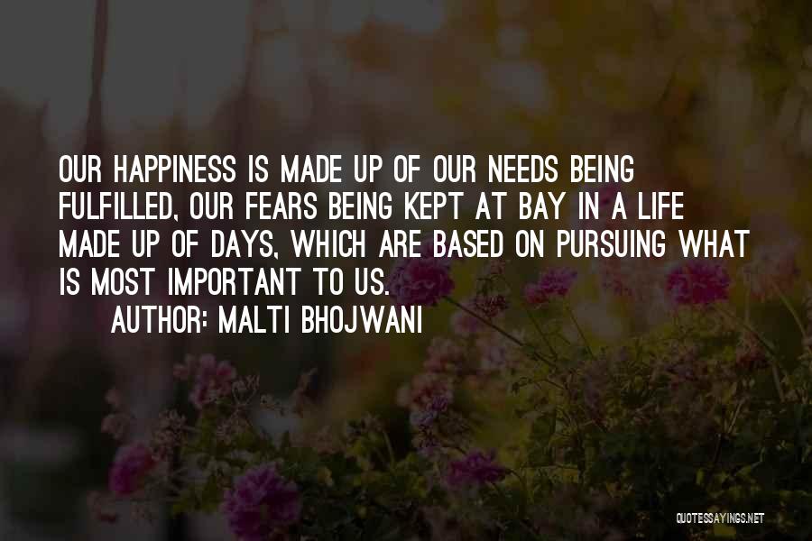 Malti Bhojwani Quotes: Our Happiness Is Made Up Of Our Needs Being Fulfilled, Our Fears Being Kept At Bay In A Life Made