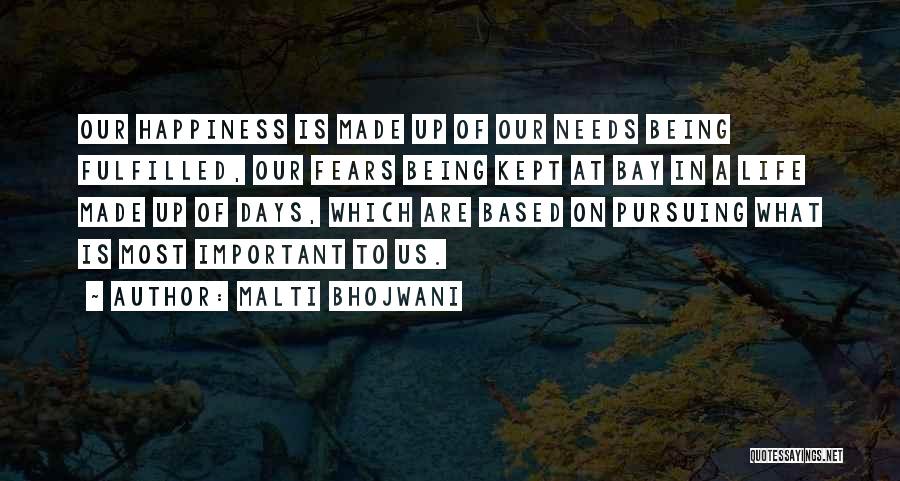 Malti Bhojwani Quotes: Our Happiness Is Made Up Of Our Needs Being Fulfilled, Our Fears Being Kept At Bay In A Life Made