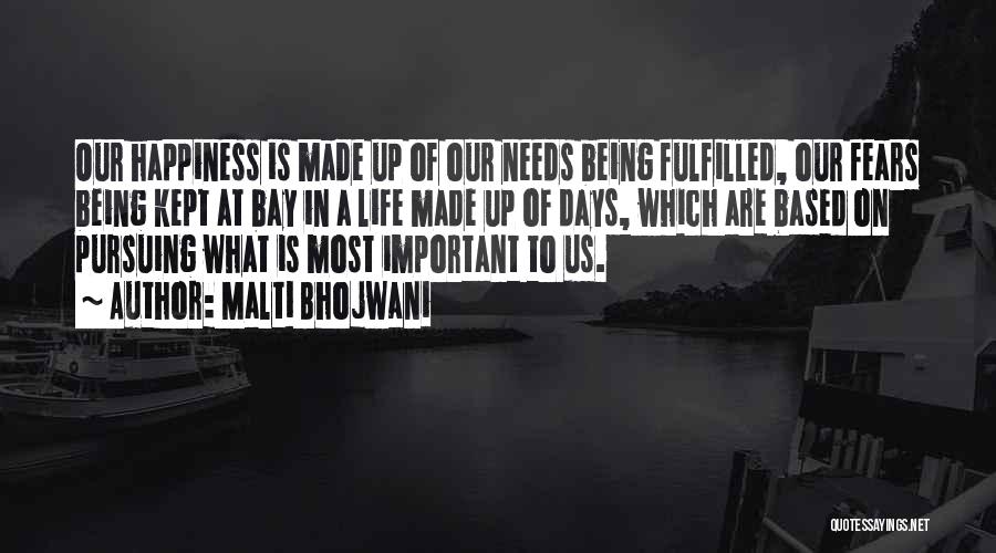 Malti Bhojwani Quotes: Our Happiness Is Made Up Of Our Needs Being Fulfilled, Our Fears Being Kept At Bay In A Life Made