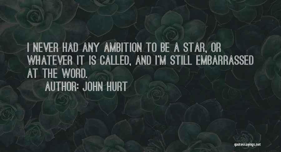 John Hurt Quotes: I Never Had Any Ambition To Be A Star, Or Whatever It Is Called, And I'm Still Embarrassed At The