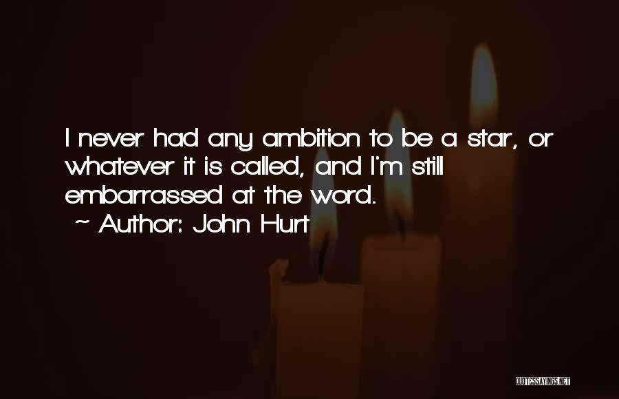 John Hurt Quotes: I Never Had Any Ambition To Be A Star, Or Whatever It Is Called, And I'm Still Embarrassed At The