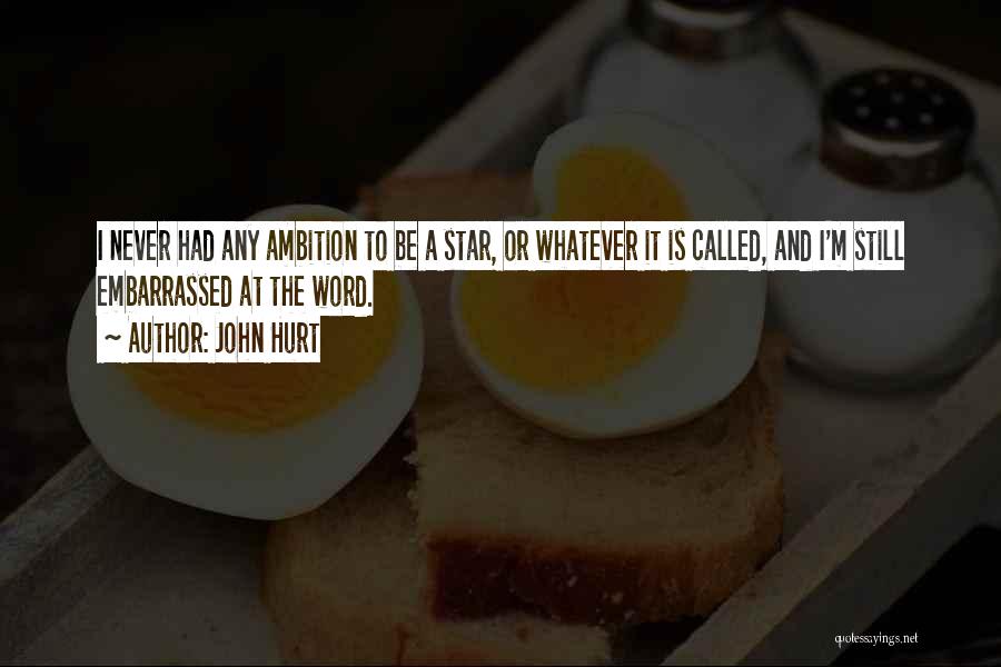 John Hurt Quotes: I Never Had Any Ambition To Be A Star, Or Whatever It Is Called, And I'm Still Embarrassed At The