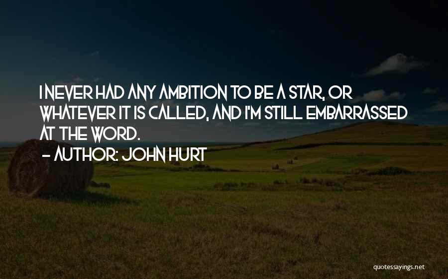 John Hurt Quotes: I Never Had Any Ambition To Be A Star, Or Whatever It Is Called, And I'm Still Embarrassed At The