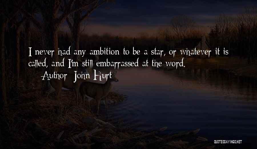 John Hurt Quotes: I Never Had Any Ambition To Be A Star, Or Whatever It Is Called, And I'm Still Embarrassed At The