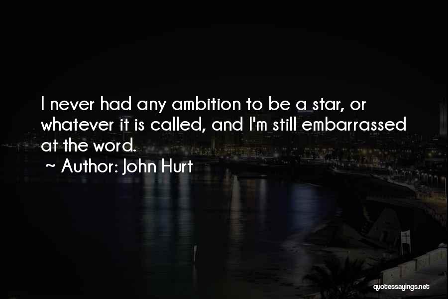 John Hurt Quotes: I Never Had Any Ambition To Be A Star, Or Whatever It Is Called, And I'm Still Embarrassed At The