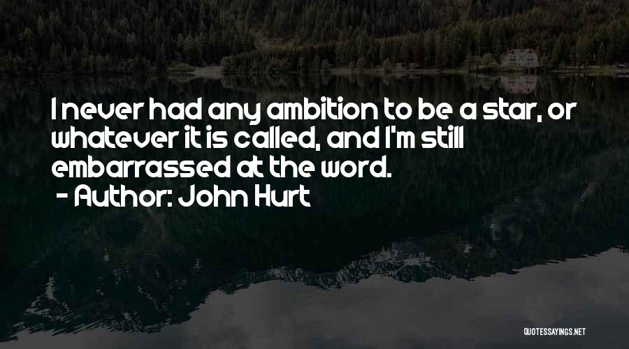 John Hurt Quotes: I Never Had Any Ambition To Be A Star, Or Whatever It Is Called, And I'm Still Embarrassed At The