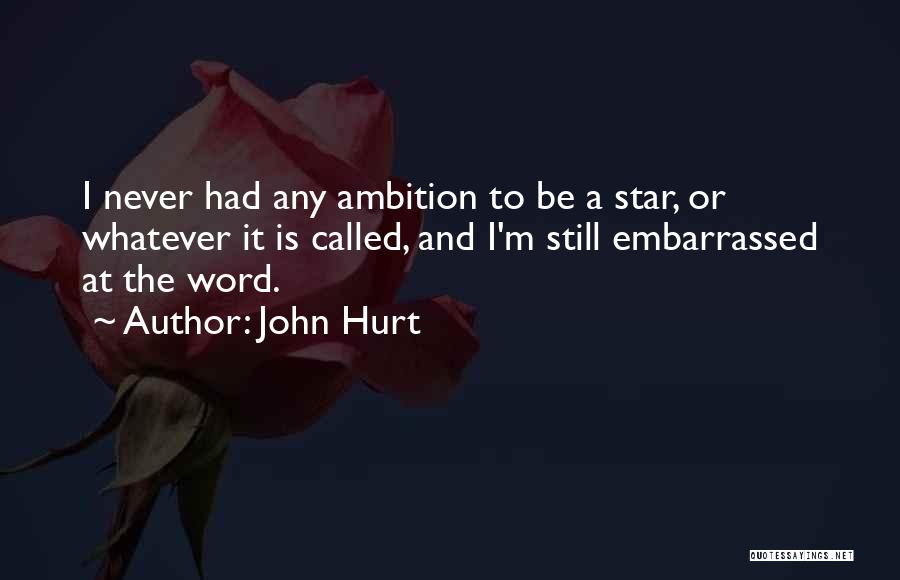 John Hurt Quotes: I Never Had Any Ambition To Be A Star, Or Whatever It Is Called, And I'm Still Embarrassed At The